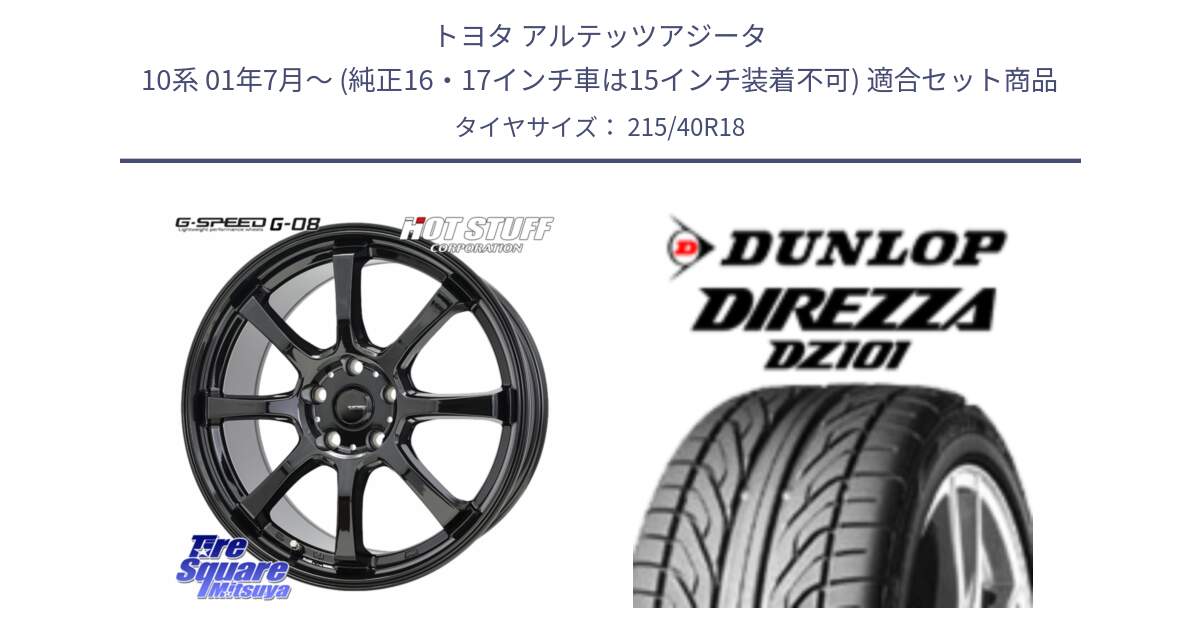 トヨタ アルテッツアジータ 10系 01年7月～ (純正16・17インチ車は15インチ装着不可) 用セット商品です。G-SPEED G-08 ホイール 18インチ と ダンロップ DIREZZA DZ101 ディレッツァ サマータイヤ 215/40R18 の組合せ商品です。