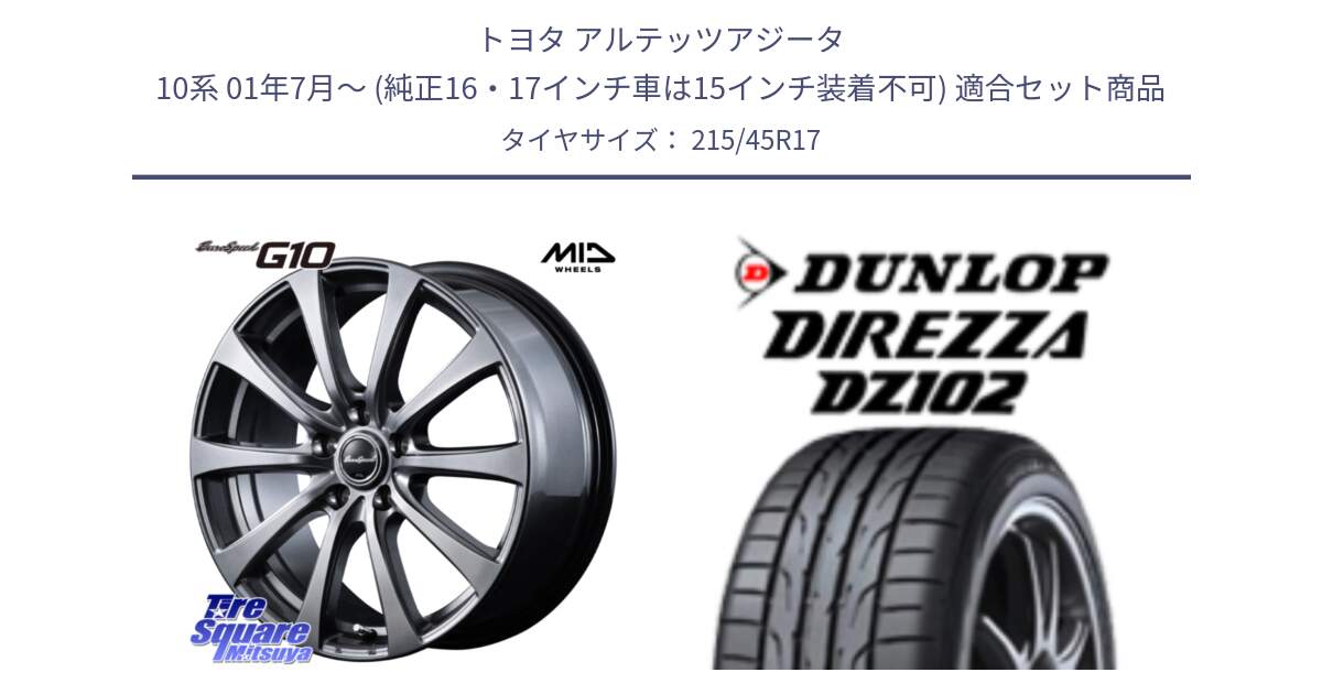 トヨタ アルテッツアジータ 10系 01年7月～ (純正16・17インチ車は15インチ装着不可) 用セット商品です。MID EuroSpeed G10 在庫● ホイール 17インチ と DZ102 DIREZZA 2025年製【欠品次回11月中旬入荷】ダンロップ ディレッツァ サマータイヤ 215/45R17 の組合せ商品です。