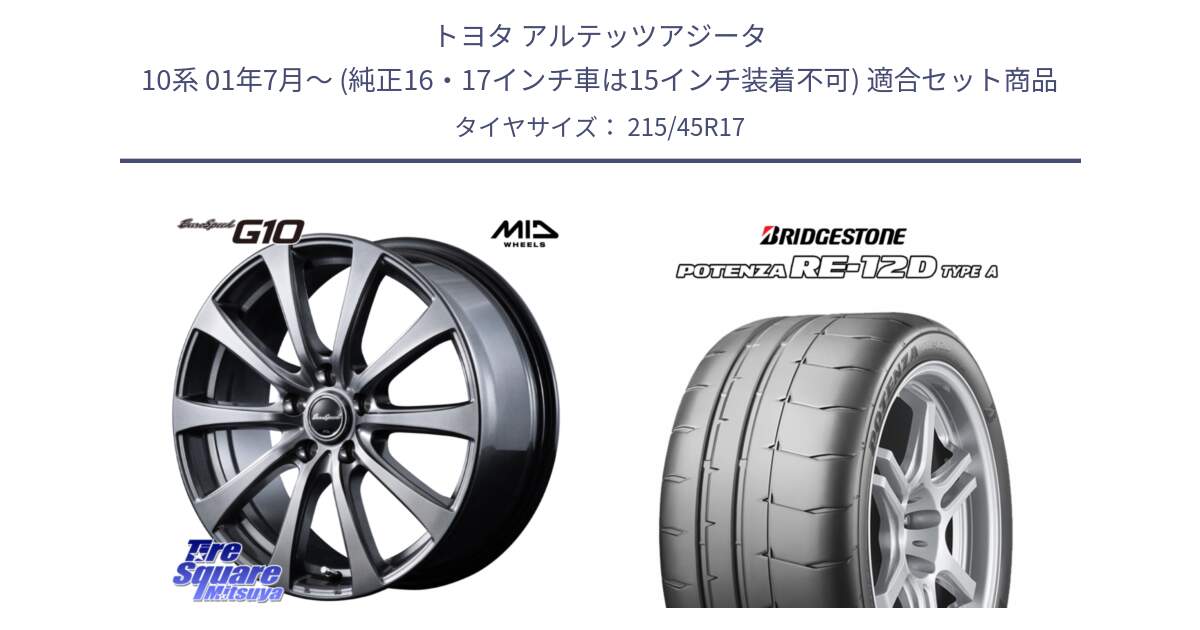 トヨタ アルテッツアジータ 10系 01年7月～ (純正16・17インチ車は15インチ装着不可) 用セット商品です。MID EuroSpeed G10 在庫● ホイール 17インチ と POTENZA ポテンザ RE-12D TypeA サマータイヤ 215/45R17 の組合せ商品です。