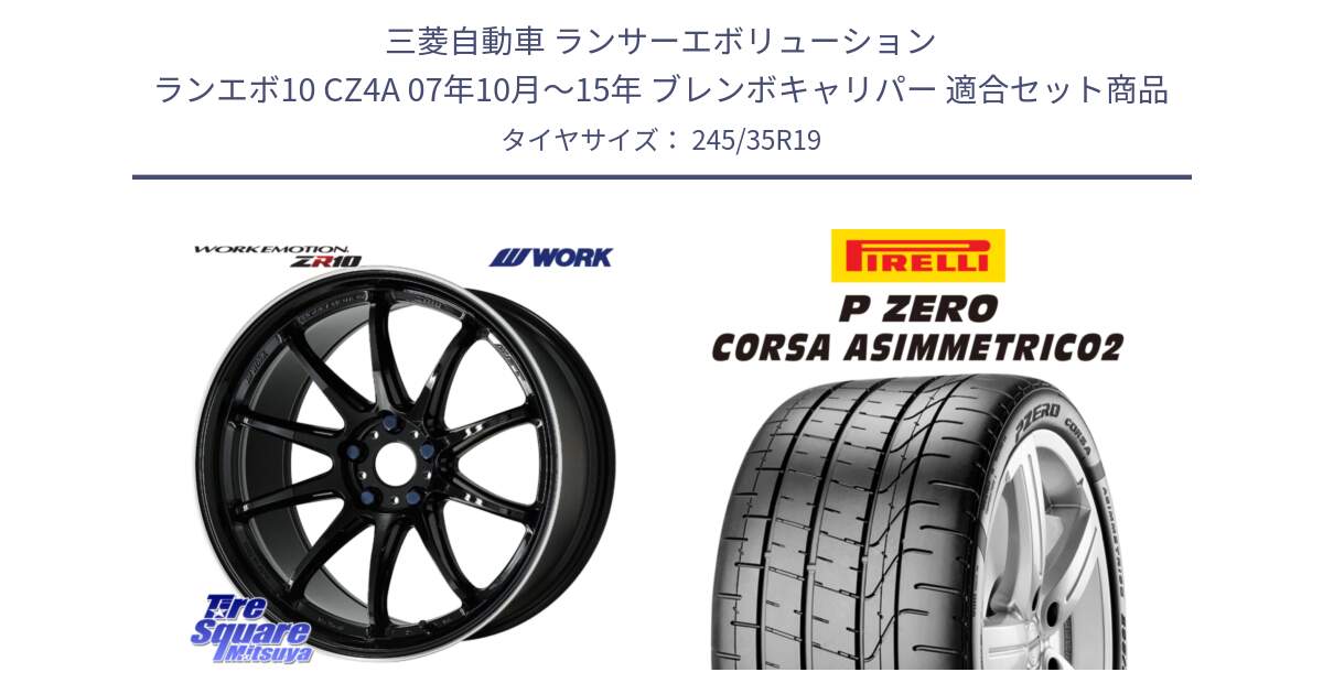 三菱自動車 ランサーエボリューション ランエボ10 CZ4A 07年10月～15年 ブレンボキャリパー 用セット商品です。ワーク EMOTION エモーション ZR10 19インチ と 25年製 XL AR P ZERO CORSA ASIMMETRICO2 アルファロメオ承認 並行 245/35R19 の組合せ商品です。