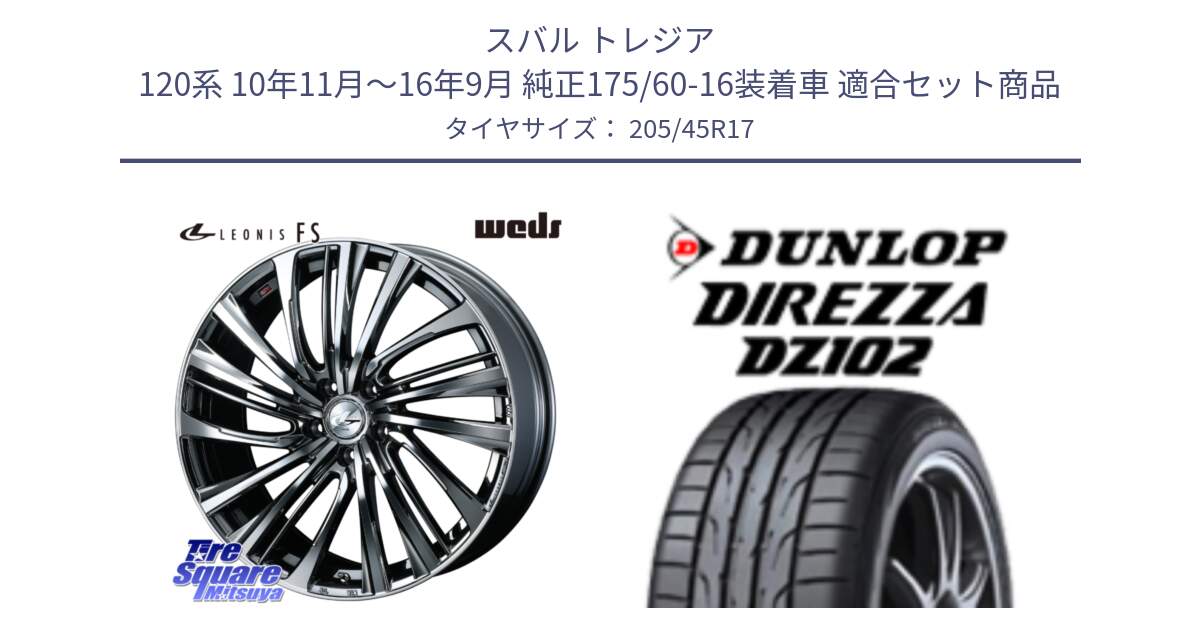スバル トレジア 120系 10年11月～16年9月 純正175/60-16装着車 用セット商品です。ウェッズ weds レオニス LEONIS FS 17インチ と ダンロップ ディレッツァ DZ102 DIREZZA サマータイヤ 205/45R17 の組合せ商品です。