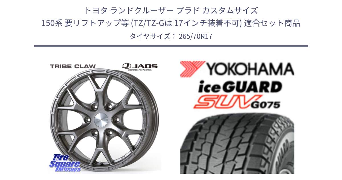 トヨタ ランドクルーザー プラド カスタムサイズ 150系 要リフトアップ等 (TZ/TZ-Gは 17インチ装着不可) 用セット商品です。JAOS TRIBE CLAW ジャオス トライブ クロウ 17インチ と R1593 iceGUARD SUV G075 アイスガード ヨコハマ スタッドレス ミツヤ 265/70R17 の組合せ商品です。