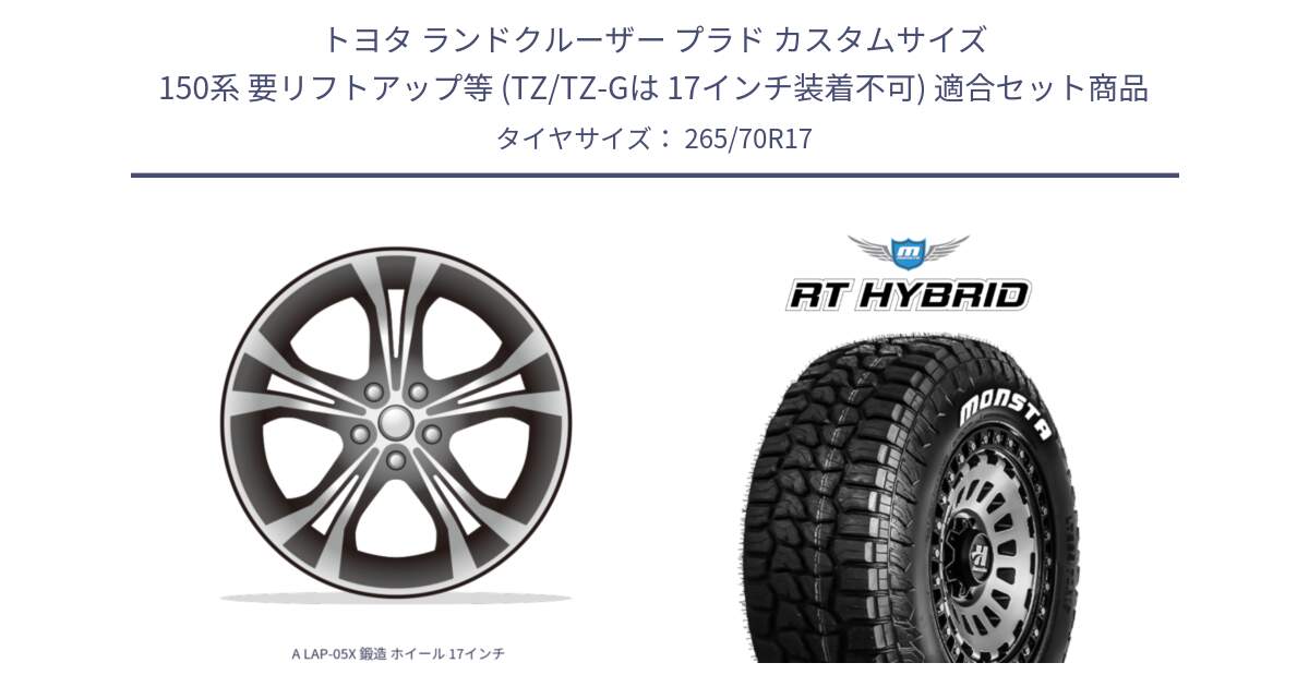 トヨタ ランドクルーザー プラド カスタムサイズ 150系 要リフトアップ等 (TZ/TZ-Gは 17インチ装着不可) 用セット商品です。A LAP-05X 鍛造 ホイール 17インチ と RT HYBRID RT R/T ハイブリット ホワイトレター 265/70R17 の組合せ商品です。