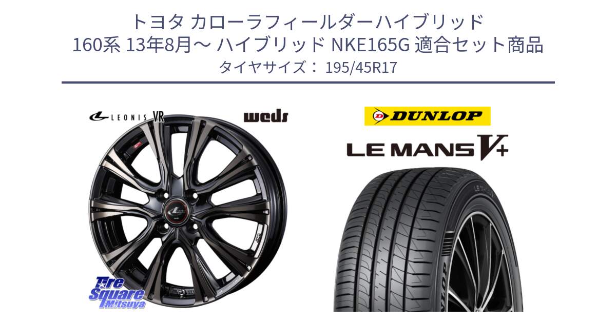 トヨタ カローラフィールダーハイブリッド 160系 13年8月～ ハイブリッド NKE165G 用セット商品です。41237 LEONIS VR ウェッズ レオニス ホイール 17インチ と ダンロップ LEMANS5+ ルマンV+ 195/45R17 の組合せ商品です。