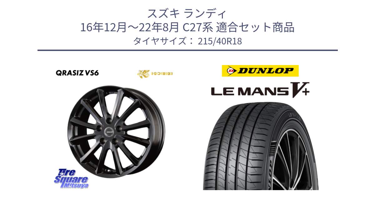 スズキ ランディ 16年12月～22年8月 C27系 用セット商品です。クレイシズVS6 QRA800Bホイール と ダンロップ LEMANS5+ ルマンV+ 215/40R18 の組合せ商品です。