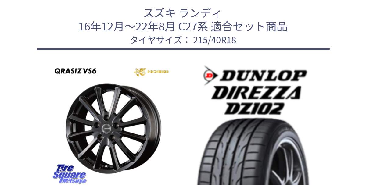 スズキ ランディ 16年12月～22年8月 C27系 用セット商品です。クレイシズVS6 QRA800Bホイール と DZ102 DIREZZA 2025年製【欠品次回11月中旬入荷】ダンロップ ディレッツァ サマータイヤ 215/40R18 の組合せ商品です。