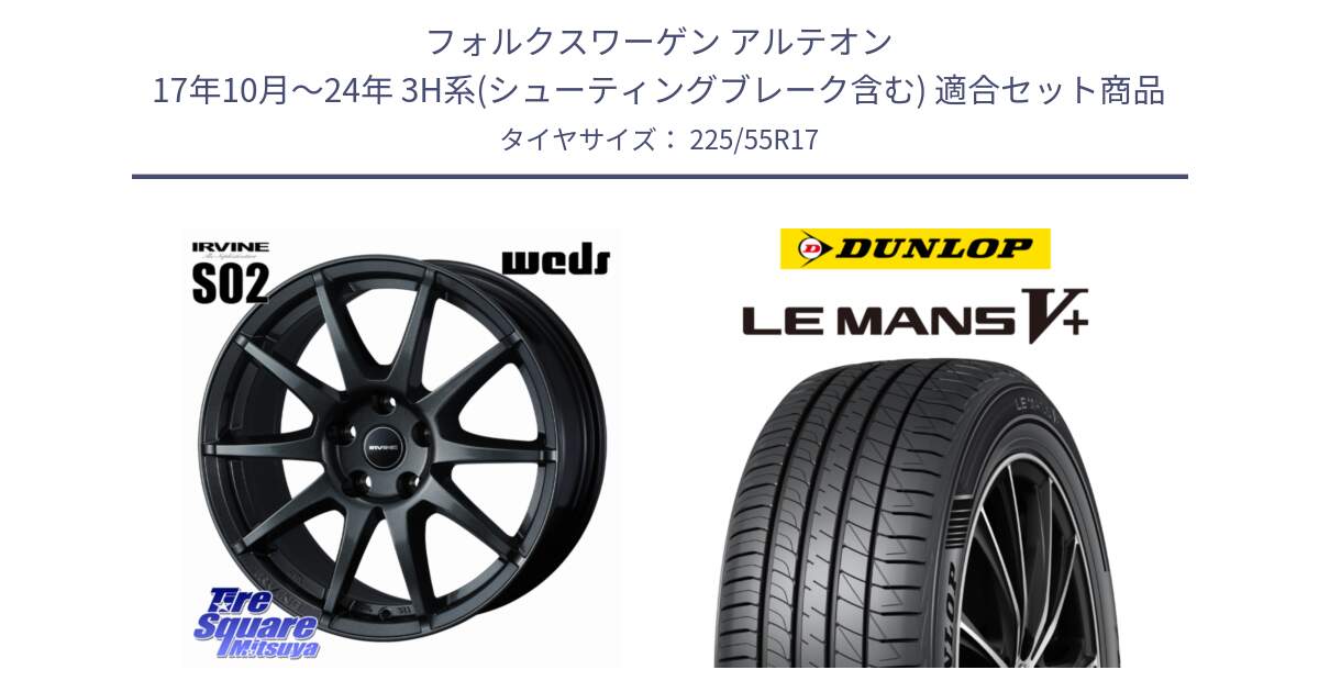 フォルクスワーゲン アルテオン 17年10月～24年 3H系(シューティングブレーク含む) 用セット商品です。【欠品次回11月下旬】 IRVINE S02 アーヴィンS02 輸入車専用ホイール 17インチ と ダンロップ LEMANS5+ ルマンV+ 225/55R17 の組合せ商品です。