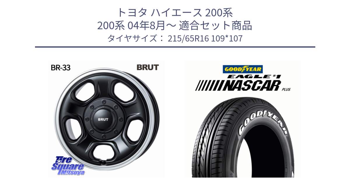 トヨタ ハイエース 200系 200系 04年8月～ 用セット商品です。ブルート BR-33 BR33 ホイール 16インチ と EAGLE #1 NASCAR PLUS ナスカー プラス ホワイトレター サマータイヤ 215/65R16 109*107 の組合せ商品です。