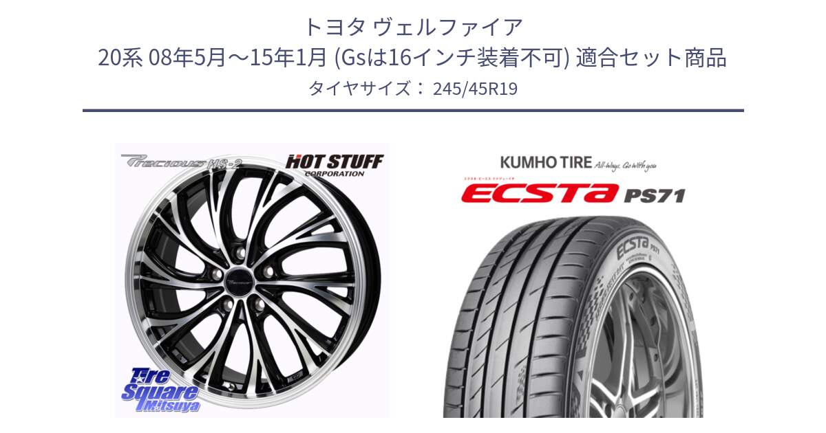 トヨタ ヴェルファイア 20系 08年5月～15年1月 (Gsは16インチ装着不可) 用セット商品です。Precious HS-2 ホイール 19インチ と ECSTA PS71 エクスタ サマータイヤ 245/45R19 の組合せ商品です。