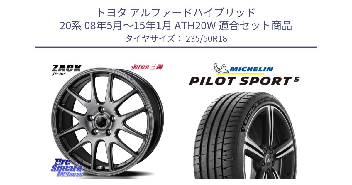 トヨタ アルファードハイブリッド 20系 08年5月～15年1月 ATH20W 用セット商品です。ZACK JP-205 ホイール と PILOT SPORT5 パイロットスポーツ5 (101Y) XL 正規 235/50R18 の組合せ商品です。
