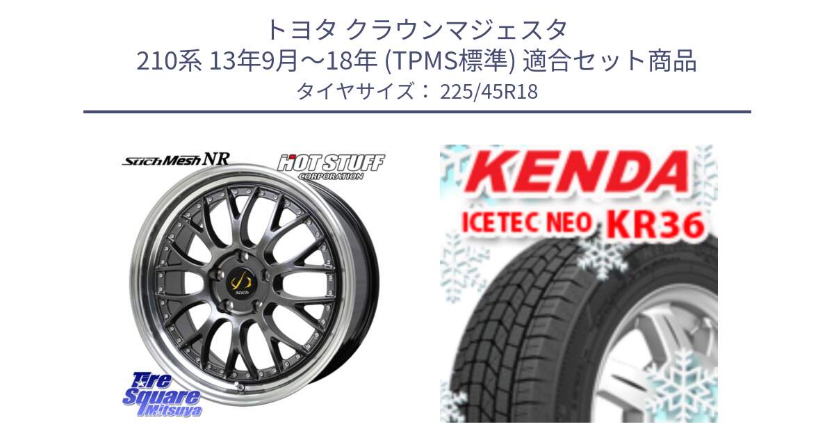トヨタ クラウンマジェスタ 210系 13年9月～18年 (TPMS標準) 用セット商品です。Stich Mesh NR シュティッヒ メッシュ NR ホイール 18インチ と KR36 ICETEC NEO 2025年製 アイステックネオ ケンダ スタッドレス ミツヤ 225/45R18 の組合せ商品です。