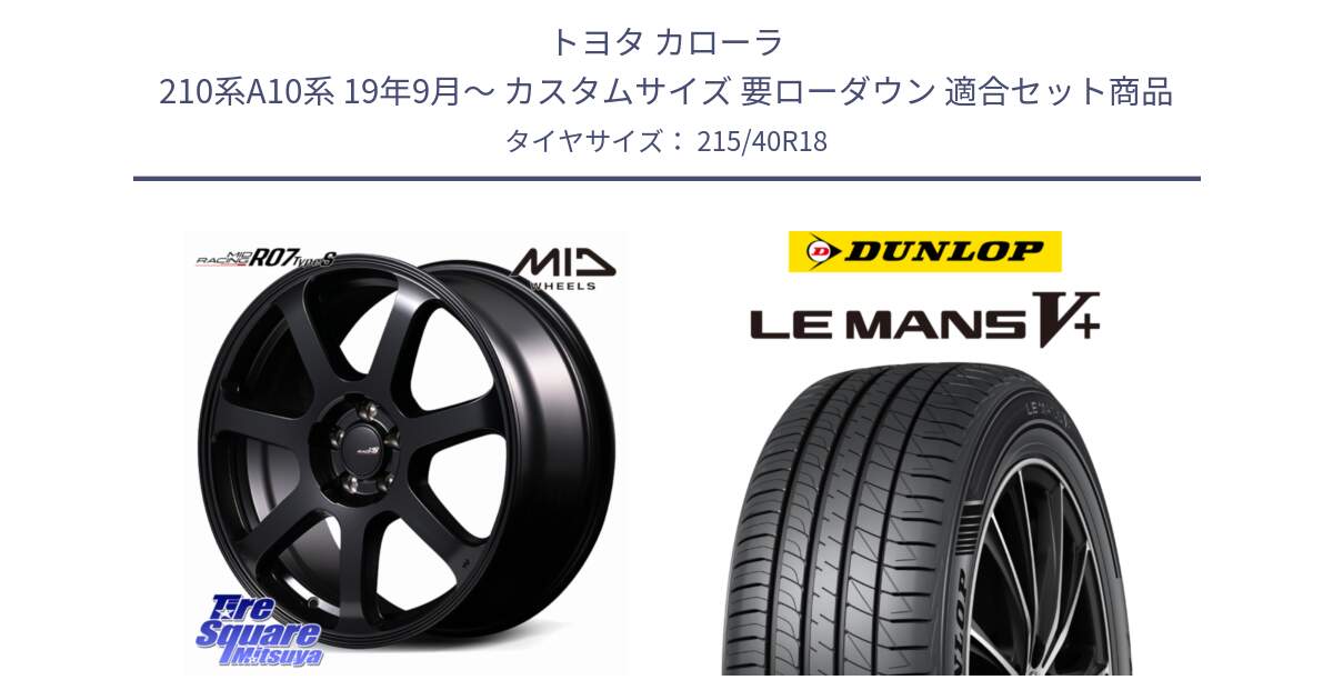 トヨタ カローラ 210系A10系 19年9月～ カスタムサイズ 要ローダウン 用セット商品です。MID Racing R07 TypeS ホイール 18インチ と ダンロップ LEMANS5+ ルマンV+ 215/40R18 の組合せ商品です。