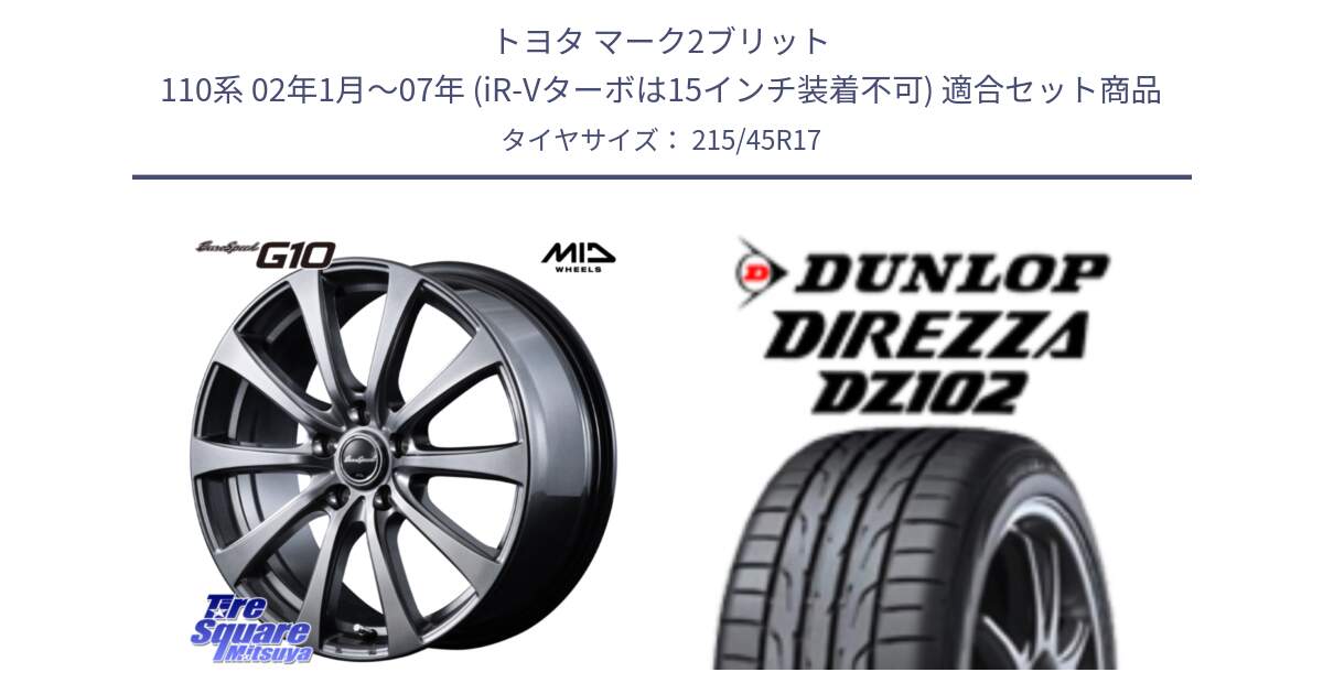 トヨタ マーク2ブリット 110系 02年1月～07年 (iR-Vターボは15インチ装着不可) 用セット商品です。MID EuroSpeed G10 在庫● ホイール 17インチ と DZ102 DIREZZA 2025年製【欠品次回11月中旬入荷】ダンロップ ディレッツァ サマータイヤ 215/45R17 の組合せ商品です。