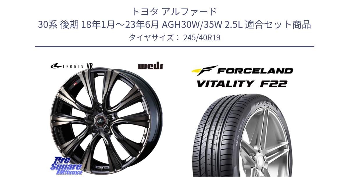 トヨタ アルファード 30系 後期 18年1月～23年6月 AGH30W/35W 2.5L 用セット商品です。41279 LEONIS VR ウェッズ レオニス ホイール 19インチ と Vitality F22 在庫● サマータイヤ 245/40ZR19 2025年製 ●サマーセール● 245/40R19 の組合せ商品です。