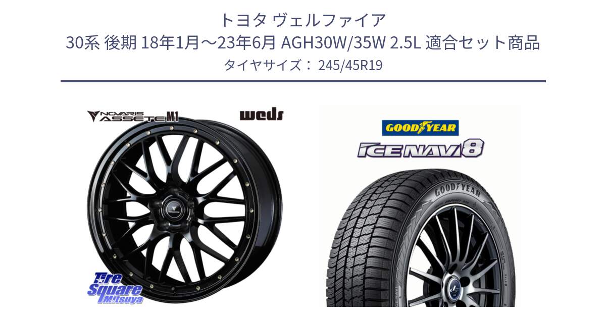 トヨタ ヴェルファイア 30系 後期 18年1月～23年6月 AGH30W/35W 2.5L 用セット商品です。41066 NOVARIS ASSETE M1 19インチ と GOODYEAR ICE NAVI8 アイスナビ8 スタッドレス ミツヤ 245/45R19 の組合せ商品です。