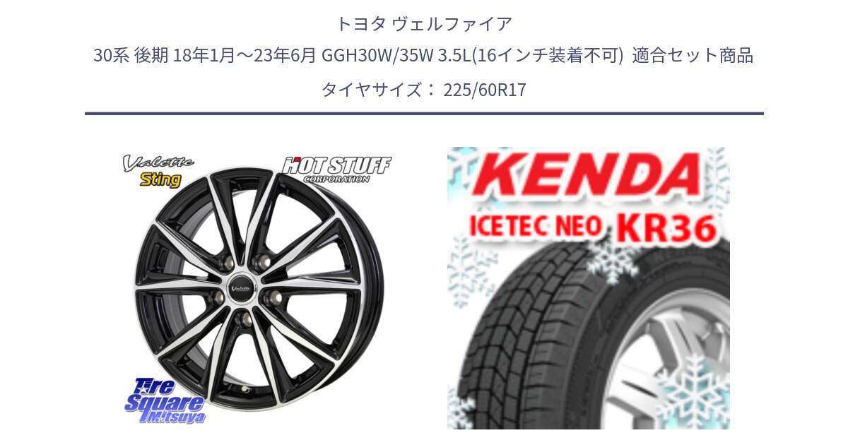 トヨタ ヴェルファイア 30系 後期 18年1月～23年6月 GGH30W/35W 3.5L(16インチ装着不可)  用セット商品です。Valette Sting ヴァレット スティング ホイール 17インチ と KR36 ICETEC NEO 2025年製 アイステックネオ ケンダ スタッドレス ミツヤ 225/60R17 の組合せ商品です。