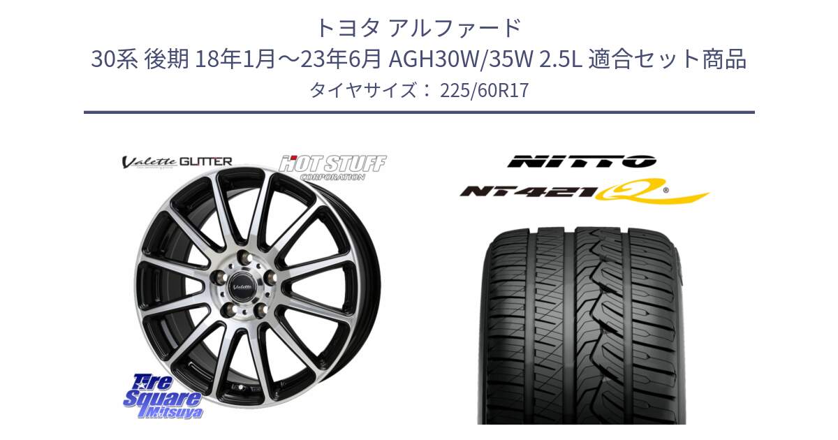 トヨタ アルファード 30系 後期 18年1月～23年6月 AGH30W/35W 2.5L 用セット商品です。Valette GLITTER グリッター ホイール 17インチ と ニットー NT421Q サマータイヤ 225/60R17 の組合せ商品です。