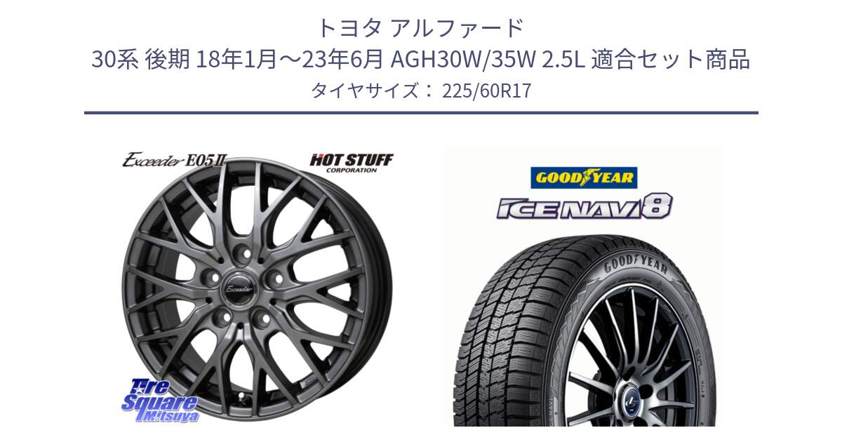 トヨタ アルファード 30系 後期 18年1月～23年6月 AGH30W/35W 2.5L 用セット商品です。Exceeder E05-2 ホイール 17インチ と GOODYEAR ICE NAVI8 アイスナビ8 スタッドレス ミツヤ 225/60R17 の組合せ商品です。