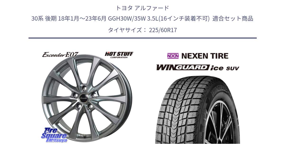 トヨタ アルファード 30系 後期 18年1月～23年6月 GGH30W/35W 3.5L(16インチ装着不可)  用セット商品です。Exceeder E07 エクシーダー 在庫● ホイール 17インチ と WINGUARD ice SUV 2025年製 ネクセン ウィンガードアイスSUV スタッドレスタイヤ 225/60R17 の組合せ商品です。