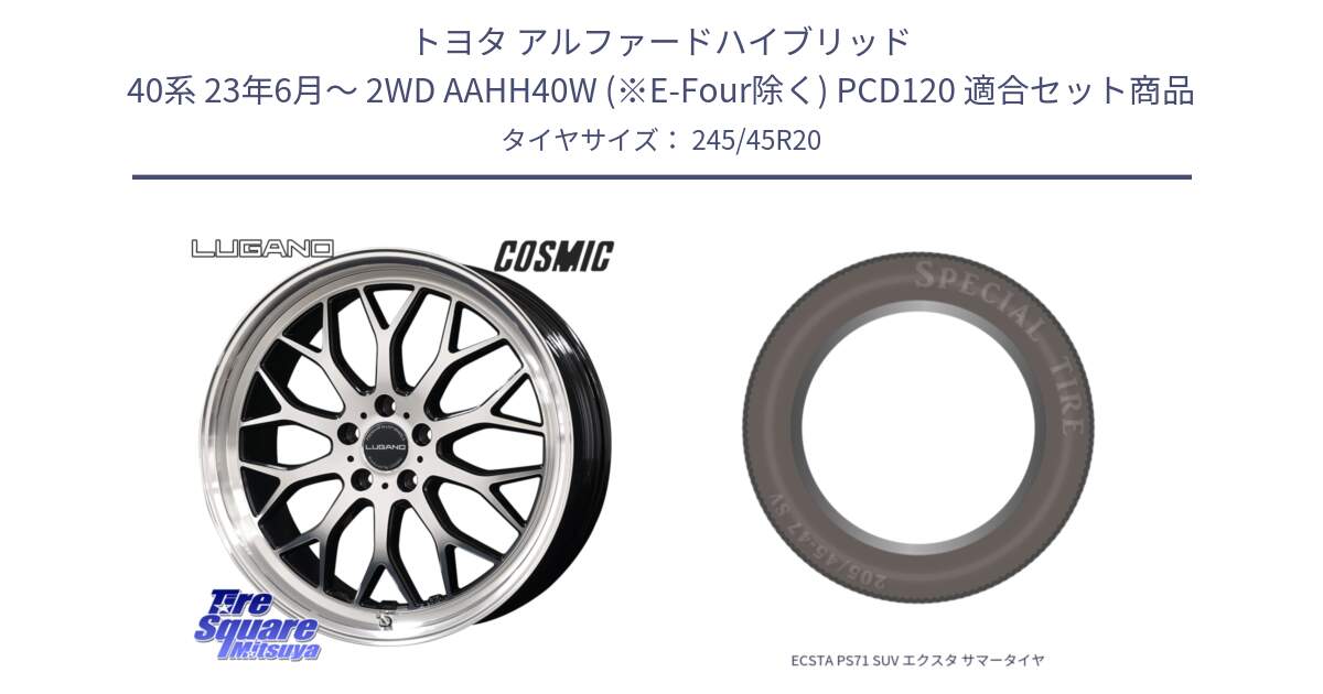 トヨタ アルファードハイブリッド 40系 23年6月～ 2WD AAHH40W (※E-Four除く) PCD120 用セット商品です。ヴェネルディ LUGANO ホイール 20インチ と ECSTA PS71 SUV エクスタ サマータイヤ 245/45R20 の組合せ商品です。