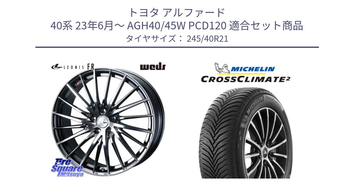 トヨタ アルファード 40系 23年6月～ AGH40/45W PCD120 用セット商品です。LEONIS FR レオニス FR ホイール 21インチ と CROSSCLIMATE2 クロスクライメイト2 オールシーズンタイヤ 100W  XL 正規 245/40R21 の組合せ商品です。