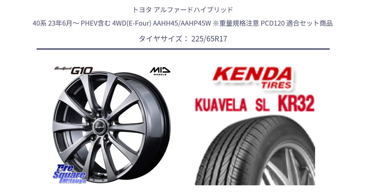 トヨタ アルファードハイブリッド 40系 23年6月～ PHEV含む 4WD(E-Four) AAHH45/AAHP45W ※重量規格注意 PCD120 用セット商品です。EuroSpeed G10 平座仕様 在庫● ホイール 17インチ MID  と ケンダ KUAVELA SL KR32 SALE● サマータイヤ 225/65R17 の組合せ商品です。