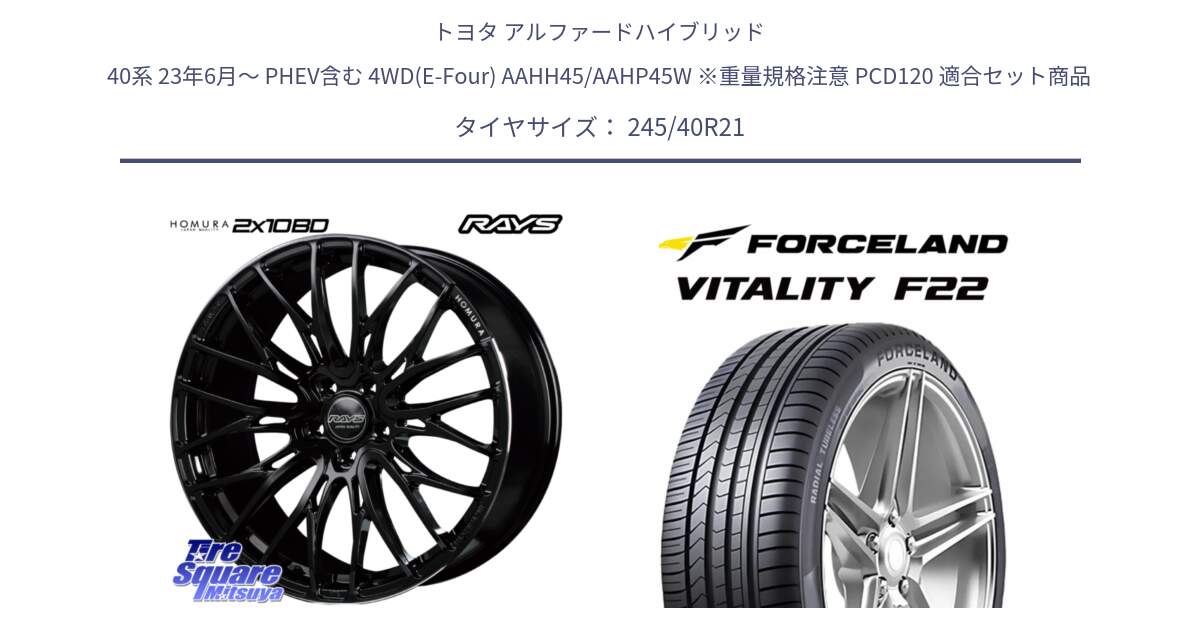 トヨタ アルファードハイブリッド 40系 23年6月～ PHEV含む 4WD(E-Four) AAHH45/AAHP45W ※重量規格注意 PCD120 用セット商品です。【欠品次回3~4月】 HOMURA 2X10BD ホイール 21インチ と Vitality F22 在庫● サマータイヤ 245/40ZR21 ●サマーセール● 245/40R21 の組合せ商品です。