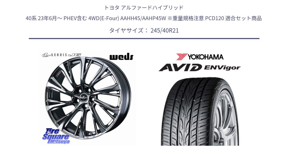 トヨタ アルファードハイブリッド 40系 23年6月～ PHEV含む 4WD(E-Four) AAHH45/AAHP45W ※重量規格注意 PCD120 用セット商品です。LEONIS JG 平座仕様(レクサス・トヨタ専用) ホイール 21インチ と S0566 AVID ENVigor S321 ヨコハマ 245/40R21 の組合せ商品です。
