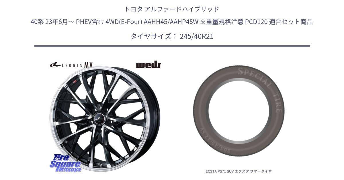 トヨタ アルファードハイブリッド 40系 23年6月～ PHEV含む 4WD(E-Four) AAHH45/AAHP45W ※重量規格注意 PCD120 用セット商品です。LEONIS MV レオニス MV ホイール 21インチ と ECSTA PS71 SUV エクスタ サマータイヤ 245/40R21 の組合せ商品です。