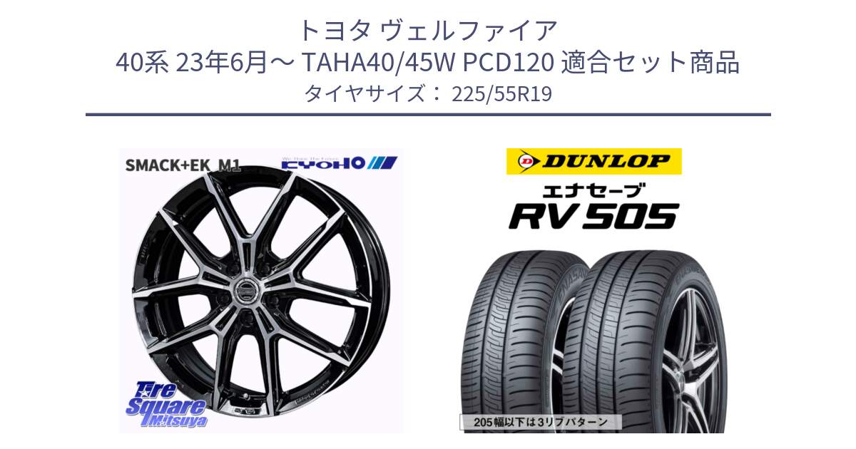トヨタ ヴェルファイア 40系 23年6月～ TAHA40/45W PCD120 用セット商品です。SMACK +EK M1 平座仕様(レクサス・トヨタ専用) ホイール 19インチ と ダンロップ エナセーブ RV 505 ミニバン サマータイヤ 225/55R19 の組合せ商品です。