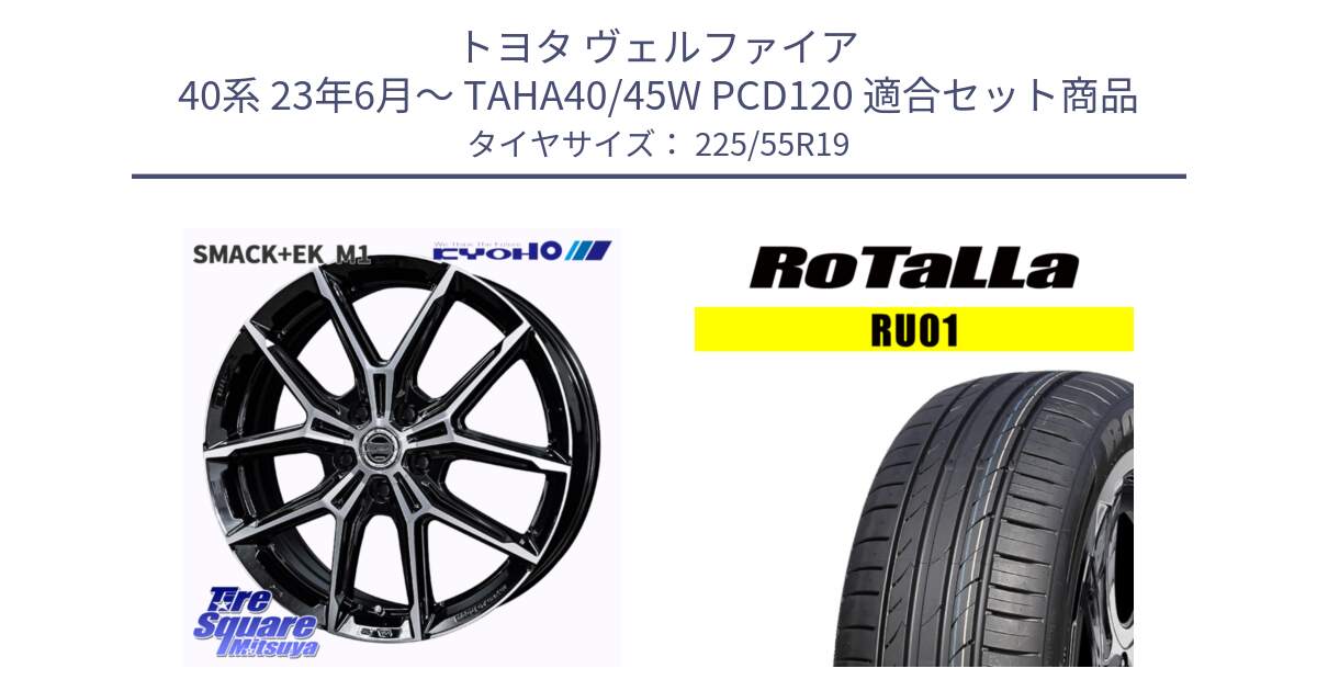 トヨタ ヴェルファイア 40系 23年6月～ TAHA40/45W PCD120 用セット商品です。SMACK +EK M1 平座仕様(レクサス・トヨタ専用) ホイール 19インチ と RU01 【欠品時は同等商品のご提案します】サマータイヤ 225/55R19 の組合せ商品です。