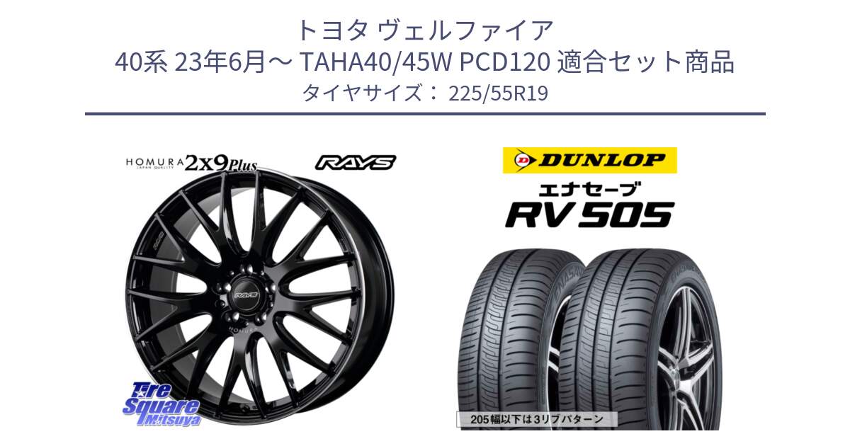 トヨタ ヴェルファイア 40系 23年6月～ TAHA40/45W PCD120 用セット商品です。【欠品次回2~3月】 HOMURA 2x9Plus ホイール 19インチ と ダンロップ エナセーブ RV 505 ミニバン サマータイヤ 225/55R19 の組合せ商品です。