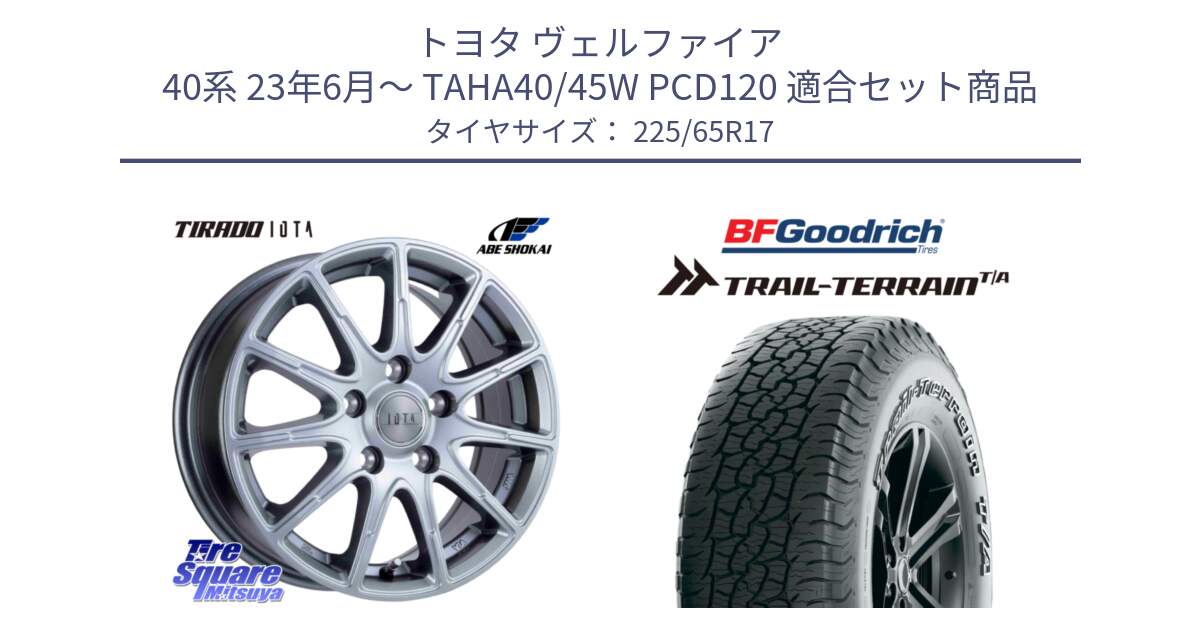 トヨタ ヴェルファイア 40系 23年6月～ TAHA40/45W PCD120 用セット商品です。IOTA 平座仕様(レクサス・トヨタ専用) TIRADO イオタ ホイール 17インチ と Trail-Terrain TA トレイルテレーンT/A アウトラインホワイトレター 225/65R17 の組合せ商品です。