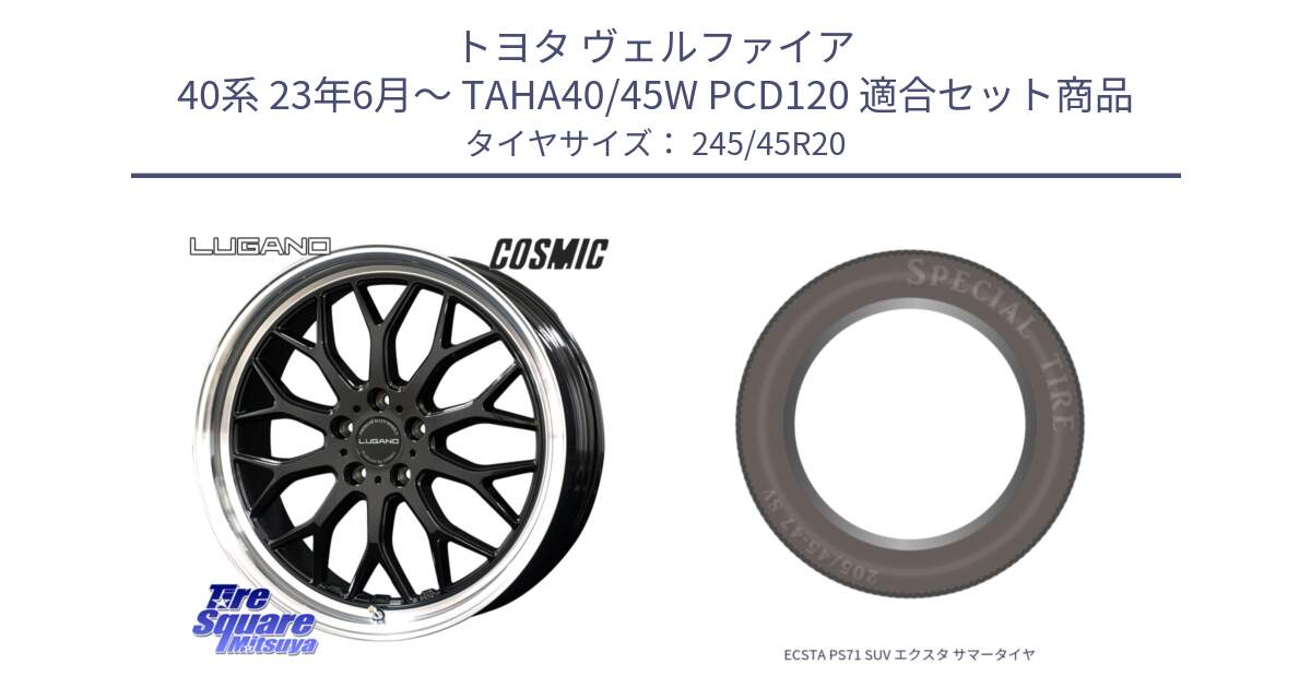 トヨタ ヴェルファイア 40系 23年6月～ TAHA40/45W PCD120 用セット商品です。ヴェネルディ LUGANO ホイール 20インチ と ECSTA PS71 SUV エクスタ サマータイヤ 245/45R20 の組合せ商品です。