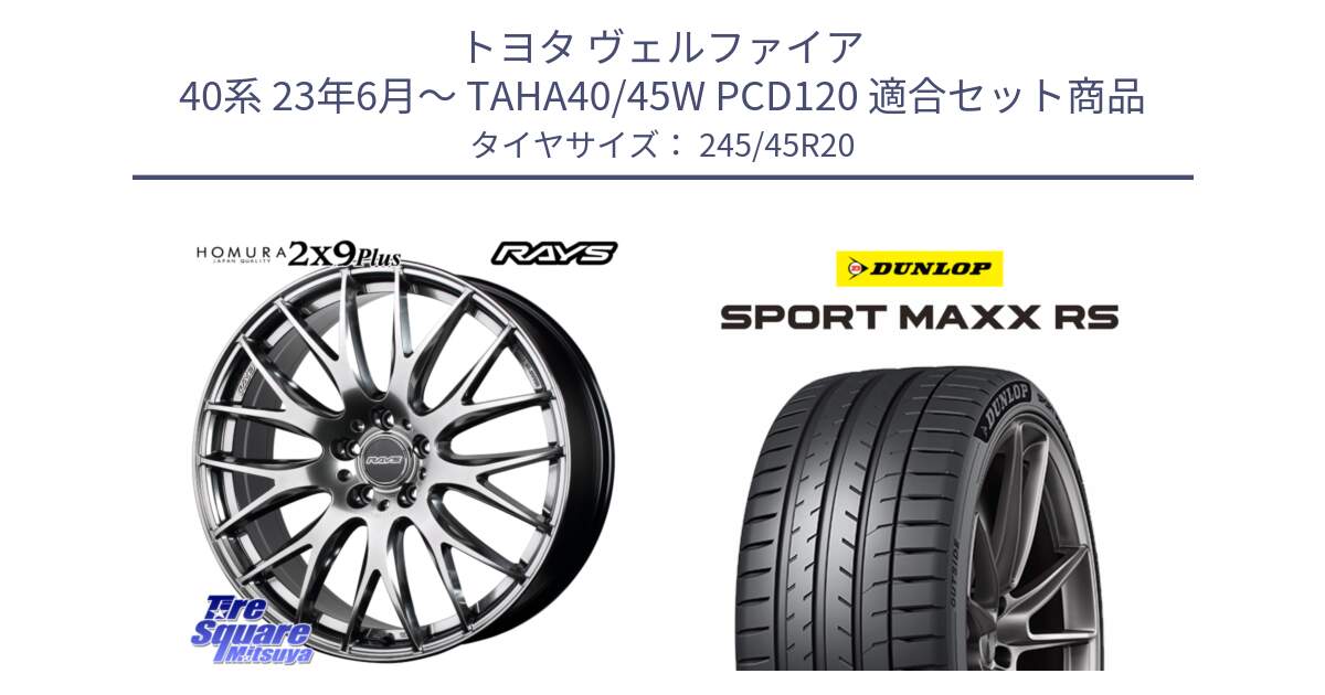 トヨタ ヴェルファイア 40系 23年6月～ TAHA40/45W PCD120 用セット商品です。【欠品次回2~3月】 HOMURA 2x9Plus ホイール 20インチ と ダンロップ SPORT MAXX RS 245/45R20 の組合せ商品です。
