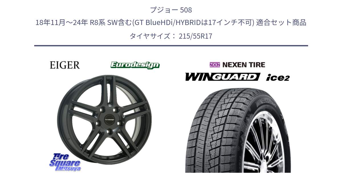 プジョー 508 18年11月～24年 R8系 SW含む(GT BlueHDi/HYBRIDは17インチ不可) 用セット商品です。Eurodesign EIGER ホイール 17インチ と WINGUARD ice2 2025年製 スタッドレス ミツヤ ネクセン ウィンガードアイス2 215/55R17 の組合せ商品です。