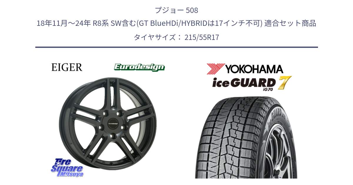 プジョー 508 18年11月～24年 R8系 SW含む(GT BlueHDi/HYBRIDは17インチ不可) 用セット商品です。Eurodesign EIGER ホイール 17インチ と R7121 ice GUARD7 IG70 アイスガード スタッドレス ミツヤ 215/55R17 の組合せ商品です。