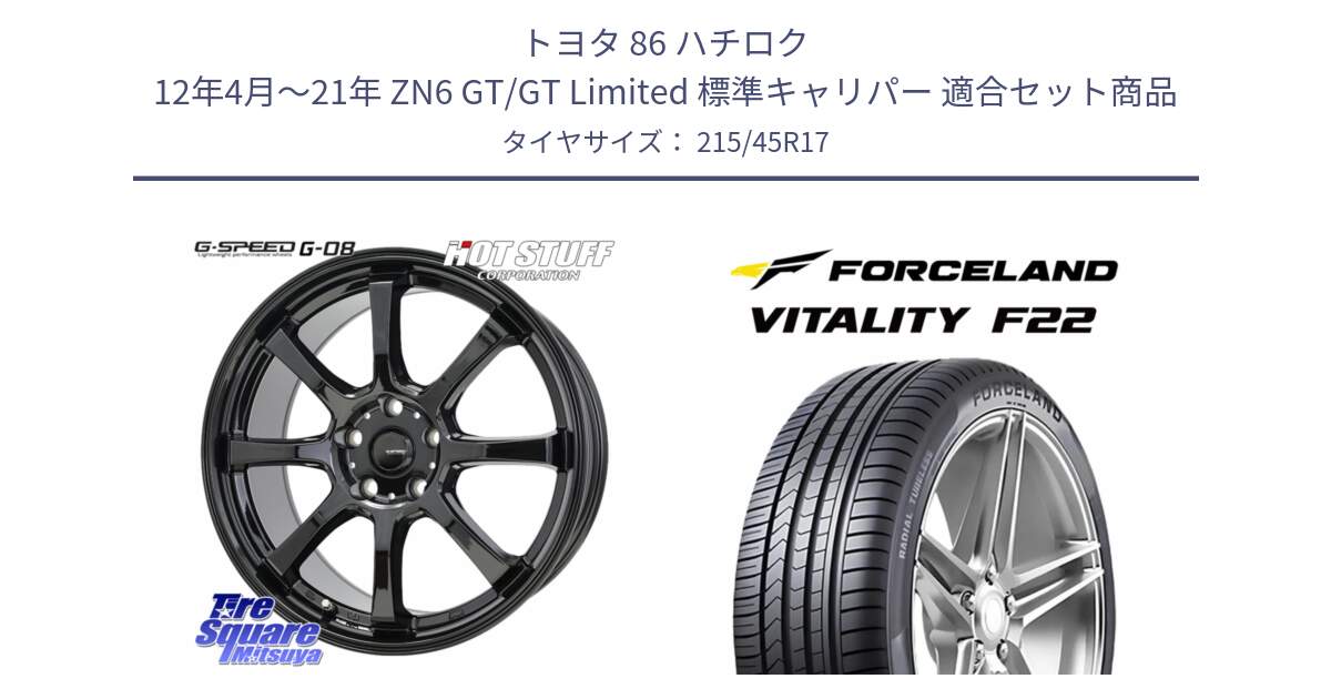 トヨタ 86 ハチロク 12年4月～21年 ZN6 GT/GT Limited 標準キャリパー 用セット商品です。G-SPEED G-08 ホイール 17インチ と Vitality F22 在庫● サマータイヤ 215/45ZR17 2025年製 ●サマーセール● 215/45R17 の組合せ商品です。