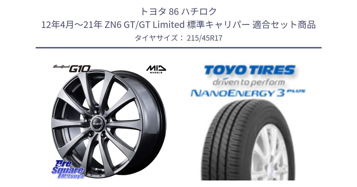 トヨタ 86 ハチロク 12年4月～21年 ZN6 GT/GT Limited 標準キャリパー 用セット商品です。MID EuroSpeed G10 在庫● ホイール 17インチ と ナノエナジー3プラス 2025年製 在庫● NANOENERGY3 PLUS トーヨー サマータイヤ 215/45R17 の組合せ商品です。
