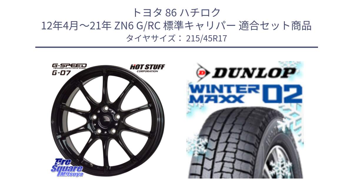 トヨタ 86 ハチロク 12年4月～21年 ZN6 G/RC 標準キャリパー 用セット商品です。G.SPEED G-07 ホイール 17インチ と ウィンターマックス02 WM02 ダンロップ スタッドレス ミツヤ 215/45R17 の組合せ商品です。