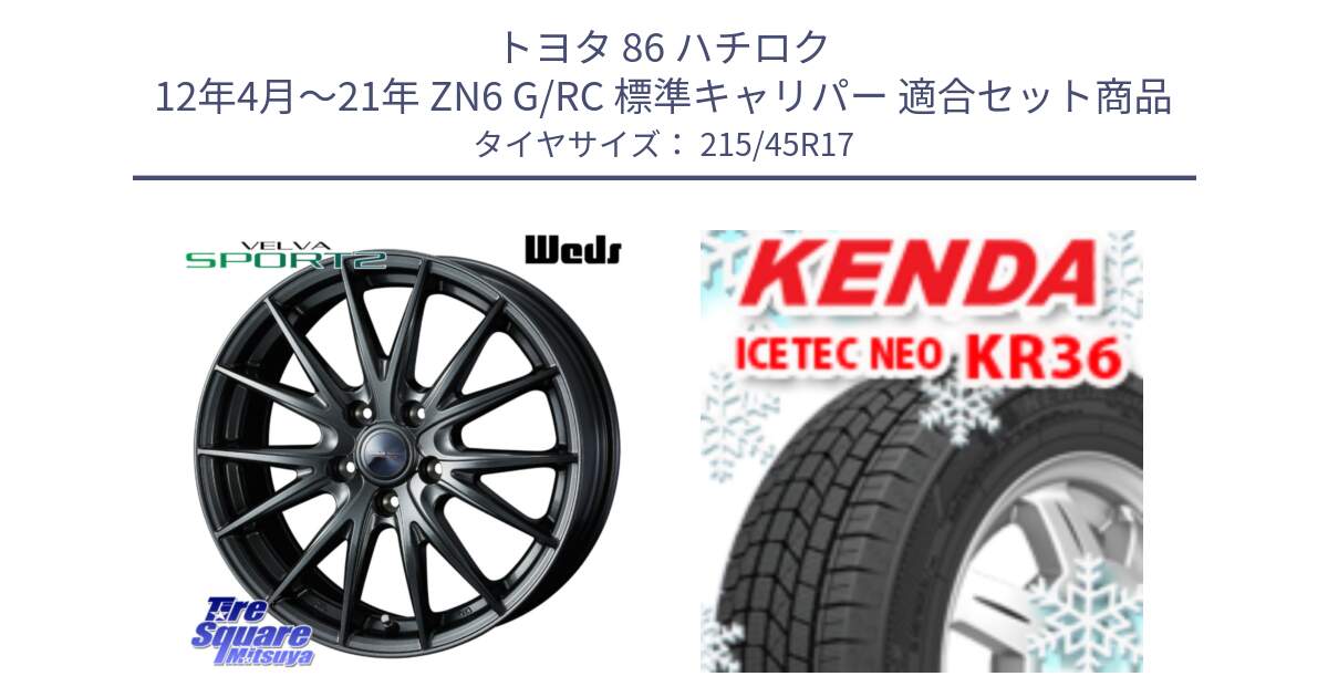 トヨタ 86 ハチロク 12年4月～21年 ZN6 G/RC 標準キャリパー 用セット商品です。ウェッズ ヴェルヴァ スポルト2 ホイール 17インチ と KR36 ICETEC NEO 2025年製 アイステックネオ ケンダ スタッドレス ミツヤ 215/45R17 の組合せ商品です。