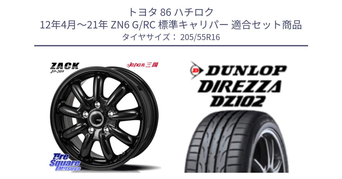 トヨタ 86 ハチロク 12年4月～21年 ZN6 G/RC 標準キャリパー 用セット商品です。ZACK JP-209 ホイール と ダンロップ ディレッツァ DZ102 DIREZZA サマータイヤ 205/55R16 の組合せ商品です。