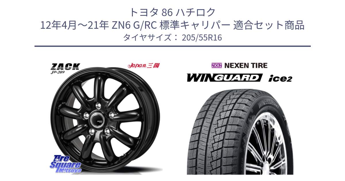 トヨタ 86 ハチロク 12年4月～21年 ZN6 G/RC 標準キャリパー 用セット商品です。ZACK JP-209 ホイール と WINGUARD ice2 2025年製 ネクセン ウィンガードアイス2  スタッドレスタイヤ 205/55R16 の組合せ商品です。