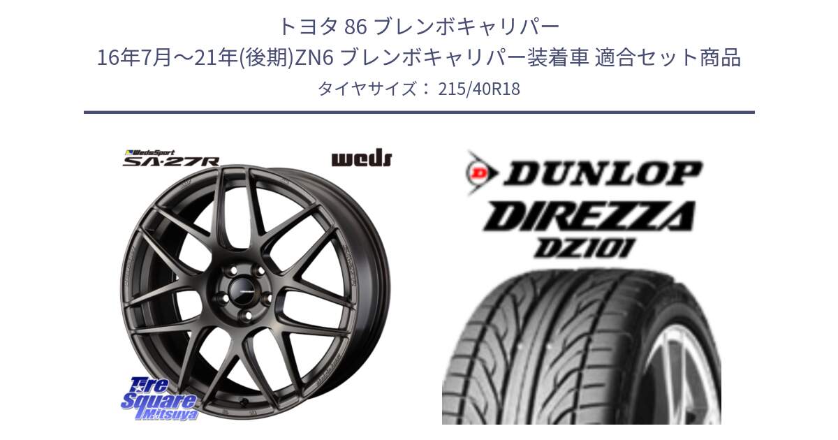 トヨタ 86 ブレンボキャリパー 16年7月～21年(後期)ZN6 ブレンボキャリパー装着車 用セット商品です。74192 SA-27R ウェッズ スポーツ ホイール 18インチ と ダンロップ DIREZZA DZ101 ディレッツァ サマータイヤ 215/40R18 の組合せ商品です。