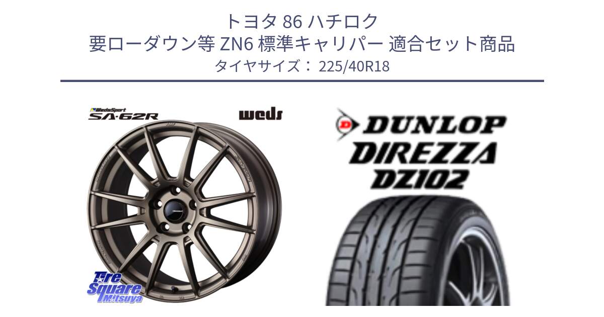 トヨタ 86 ハチロク 要ローダウン等 ZN6 標準キャリパー 用セット商品です。WedsSport SA-62R ホイール 18インチ と DZ102 DIREZZA 2025年製【欠品次回11月中旬入荷】ダンロップ ディレッツァ サマータイヤ 225/40R18 の組合せ商品です。