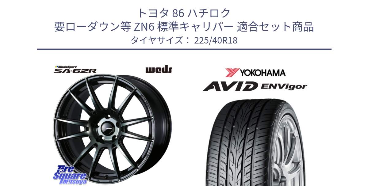 トヨタ 86 ハチロク 要ローダウン等 ZN6 標準キャリパー 用セット商品です。WedsSport SA-62R ホイール 18インチ と R8210 AVID ENVigor S321 ヨコハマ 225/40R18 の組合せ商品です。