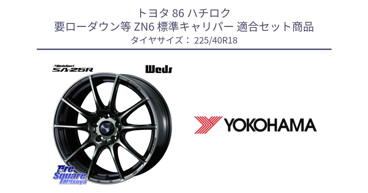 トヨタ 86 ハチロク 要ローダウン等 ZN6 標準キャリパー 用セット商品です。SA-25R WBC ウェッズ スポーツ ホイール  18インチ と F3406 ADVAN A050 ヨコハマ 225/40R18 の組合せ商品です。