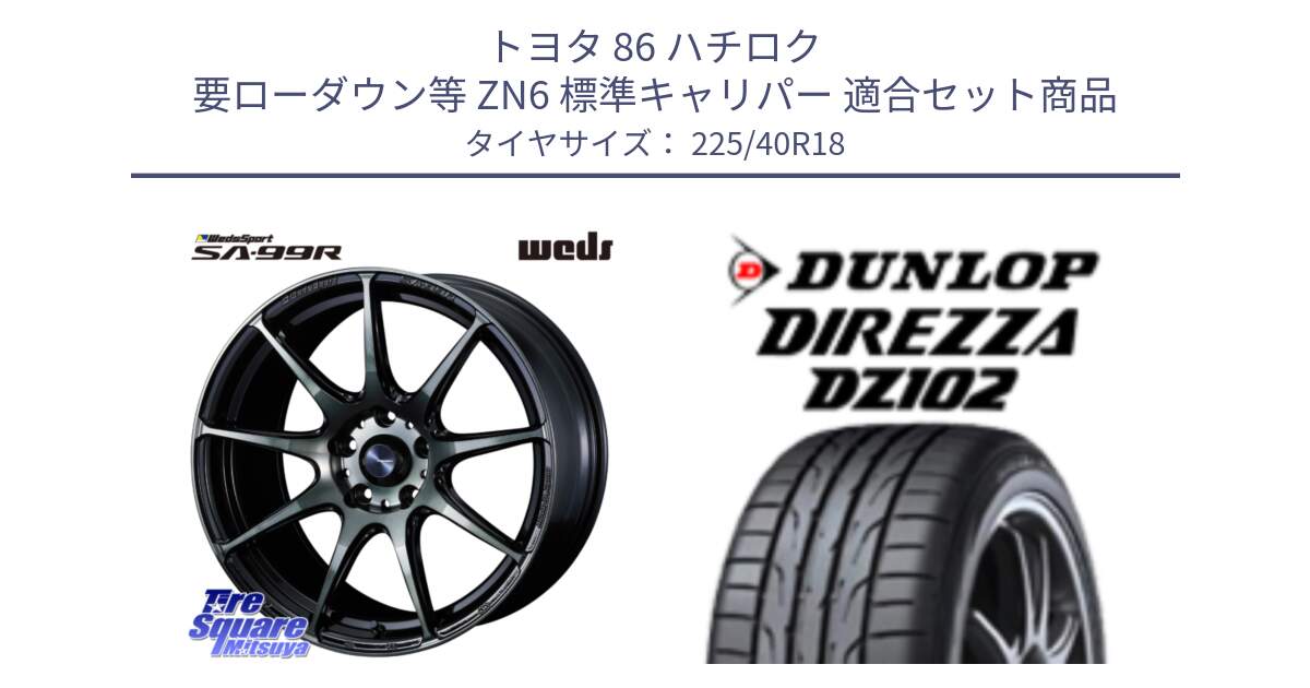 トヨタ 86 ハチロク 要ローダウン等 ZN6 標準キャリパー 用セット商品です。ウェッズ スポーツ SA99R SA-99R WBC 18インチ と DZ102 DIREZZA 2025年製【欠品次回11月中旬入荷】ダンロップ ディレッツァ サマータイヤ 225/40R18 の組合せ商品です。