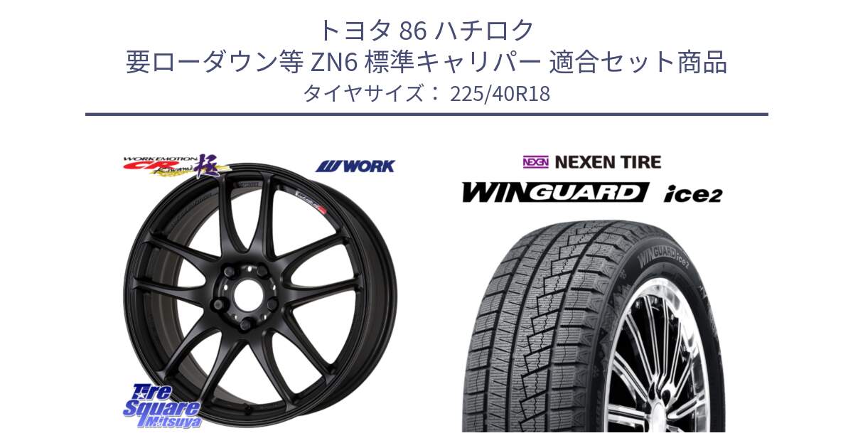 トヨタ 86 ハチロク 要ローダウン等 ZN6 標準キャリパー 用セット商品です。ワーク EMOTION エモーション CR kiwami 極 18インチ と WINGUARD ice2 2025年製 ネクセン ウィンガードアイス2 スタッドレスタイヤ 225/40R18 の組合せ商品です。