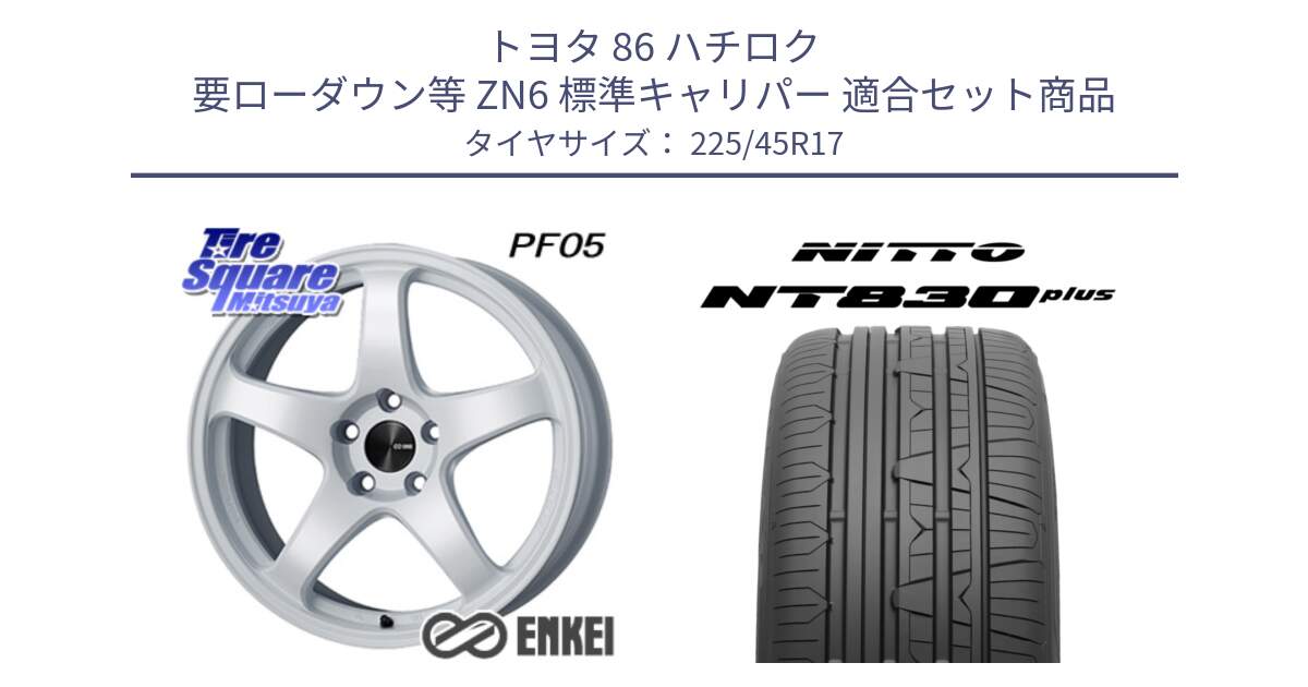 トヨタ 86 ハチロク 要ローダウン等 ZN6 標準キャリパー 用セット商品です。エンケイ PerformanceLine PF05 WH 17インチ と ニットー NT830 plus サマータイヤ 225/45R17 の組合せ商品です。
